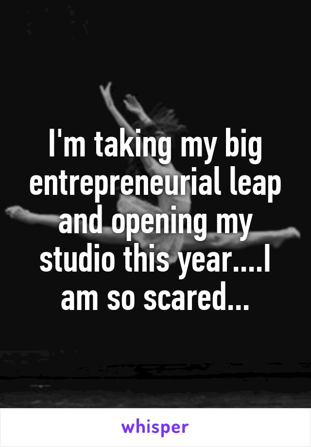 I'm taking my big entrepreneurial leap and opening my studio this year....I am so scared...