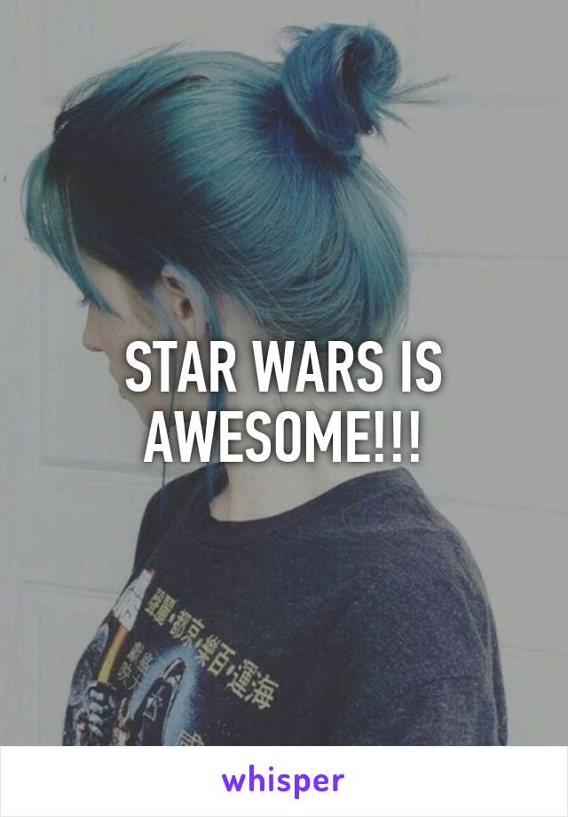 STAR WARS IS AWESOME!!!