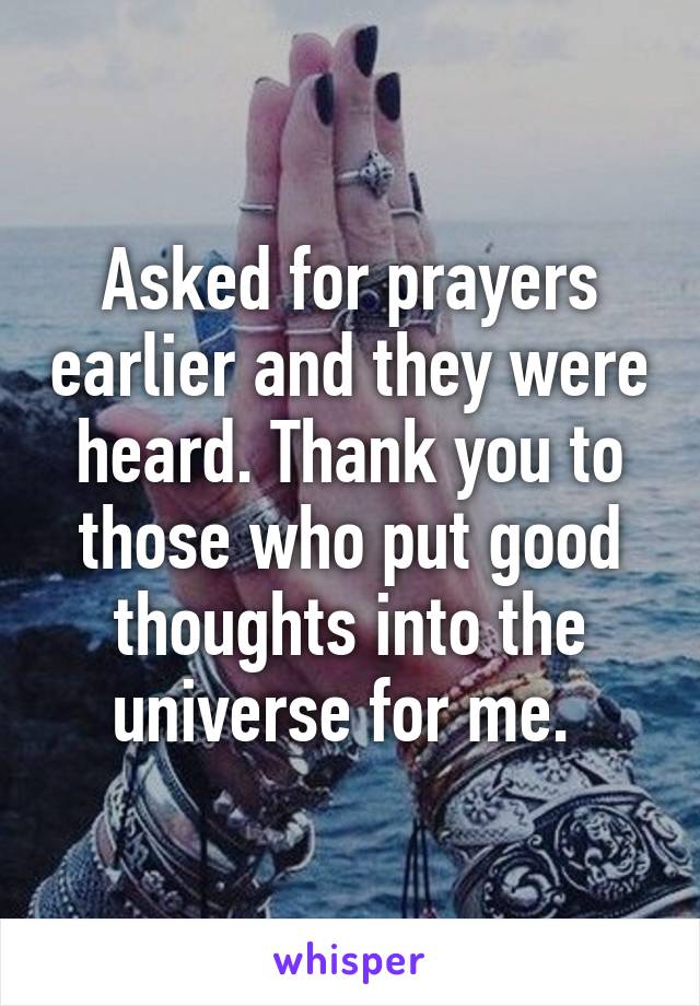 Asked for prayers earlier and they were heard. Thank you to those who put good thoughts into the universe for me. 