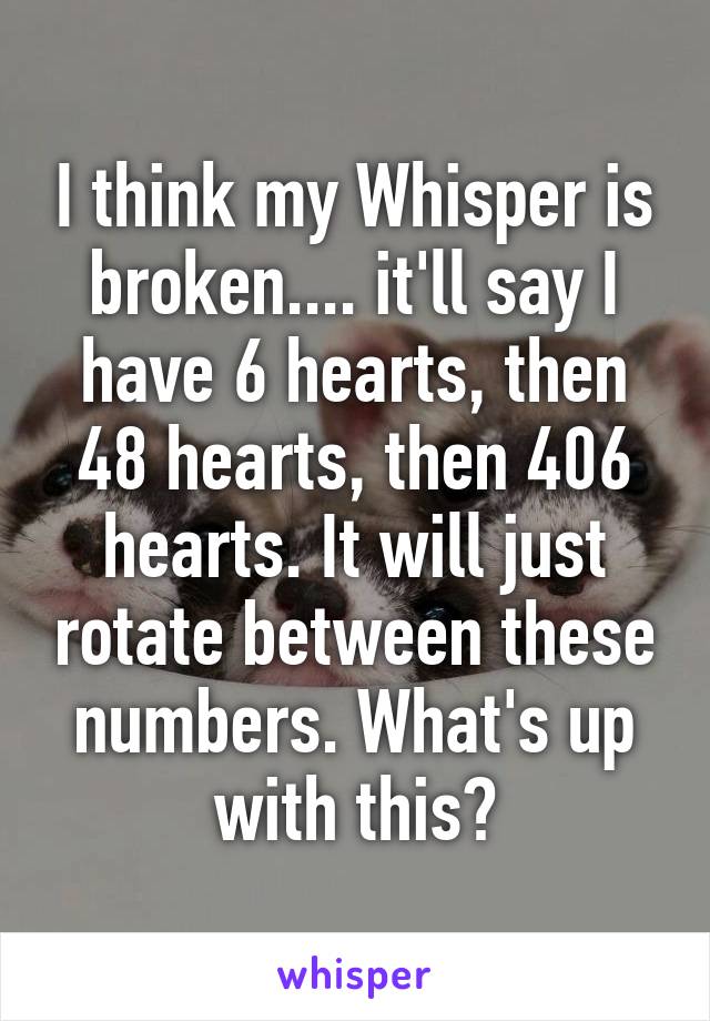 I think my Whisper is broken.... it'll say I have 6 hearts, then 48 hearts, then 406 hearts. It will just rotate between these numbers. What's up with this?