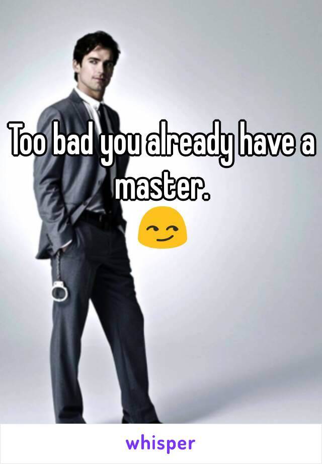 Too bad you already have a master. 
😏