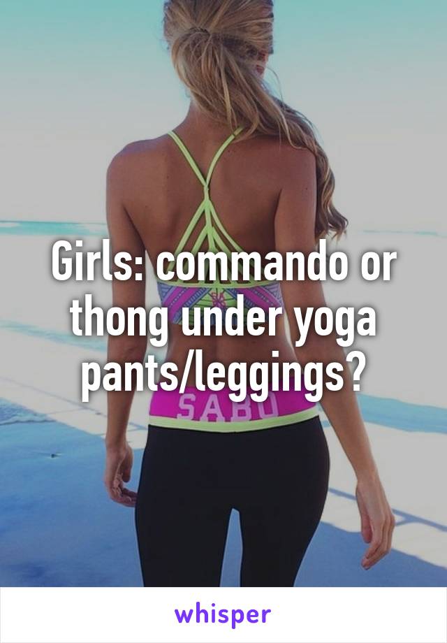 Girls: commando or thong under yoga pants/leggings?