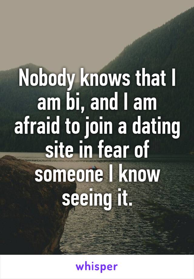 Nobody knows that I am bi, and I am afraid to join a dating site in fear of someone I know seeing it.