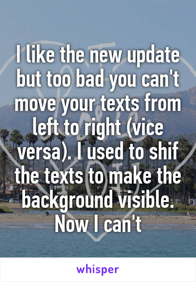 I like the new update but too bad you can't move your texts from left to right (vice versa). I used to shif the texts to make the background visible. Now I can't