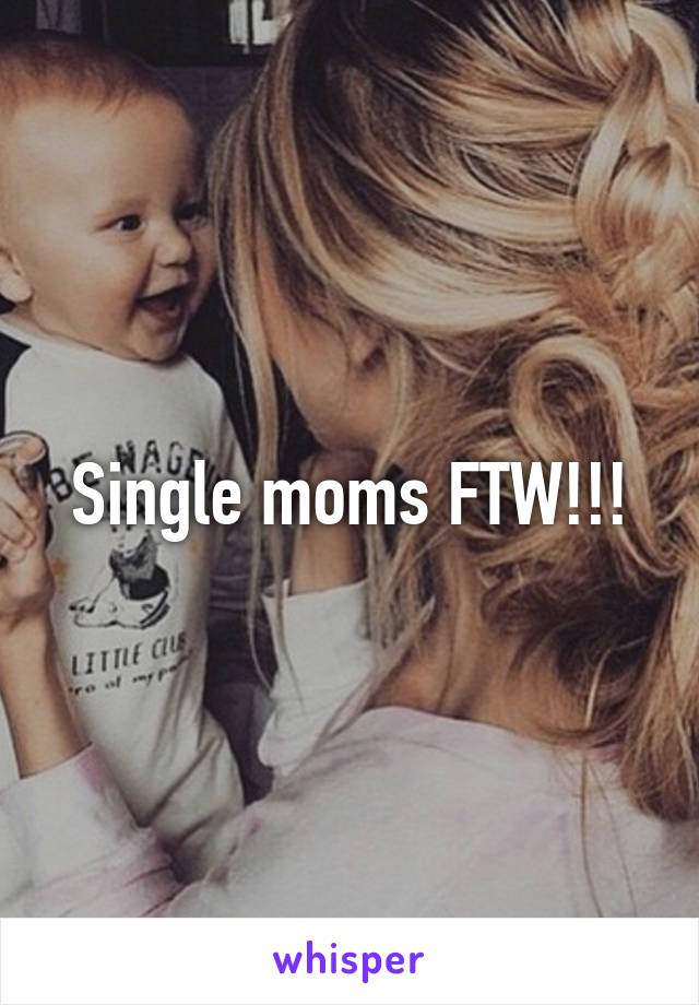 Single moms FTW!!!