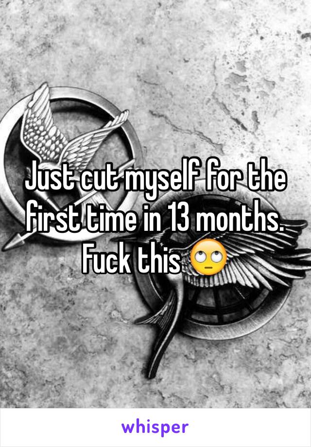 Just cut myself for the first time in 13 months. 
Fuck this 🙄