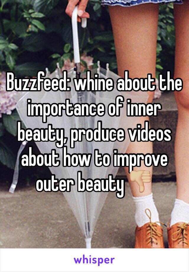 Buzzfeed: whine about the importance of inner beauty, produce videos about how to improve outer beauty 👎🏼