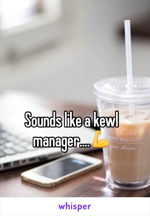 Sounds like a kewl manager....💪