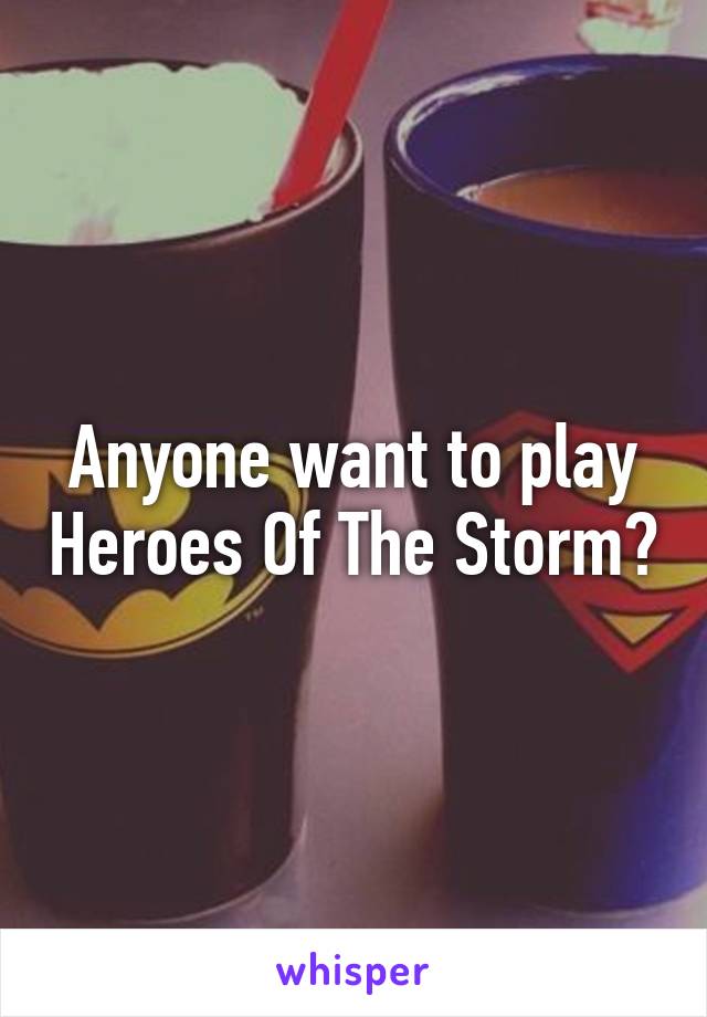 Anyone want to play Heroes Of The Storm?