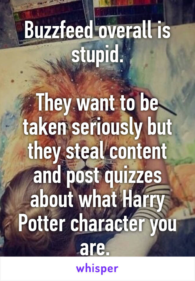 Buzzfeed overall is stupid.

They want to be taken seriously but they steal content and post quizzes about what Harry Potter character you are. 