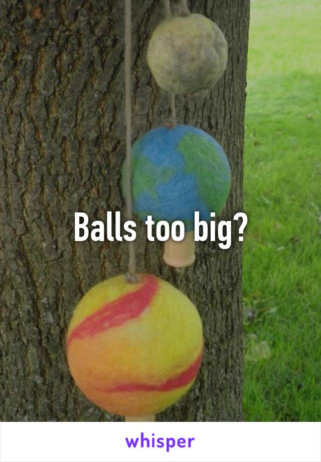 Balls too big?