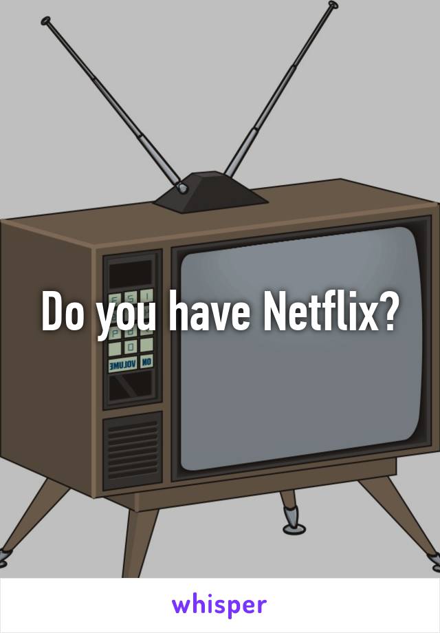 Do you have Netflix?