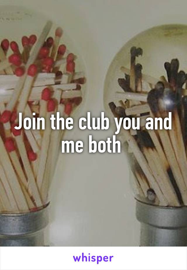 Join the club you and me both 