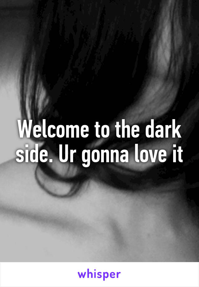 Welcome to the dark side. Ur gonna love it