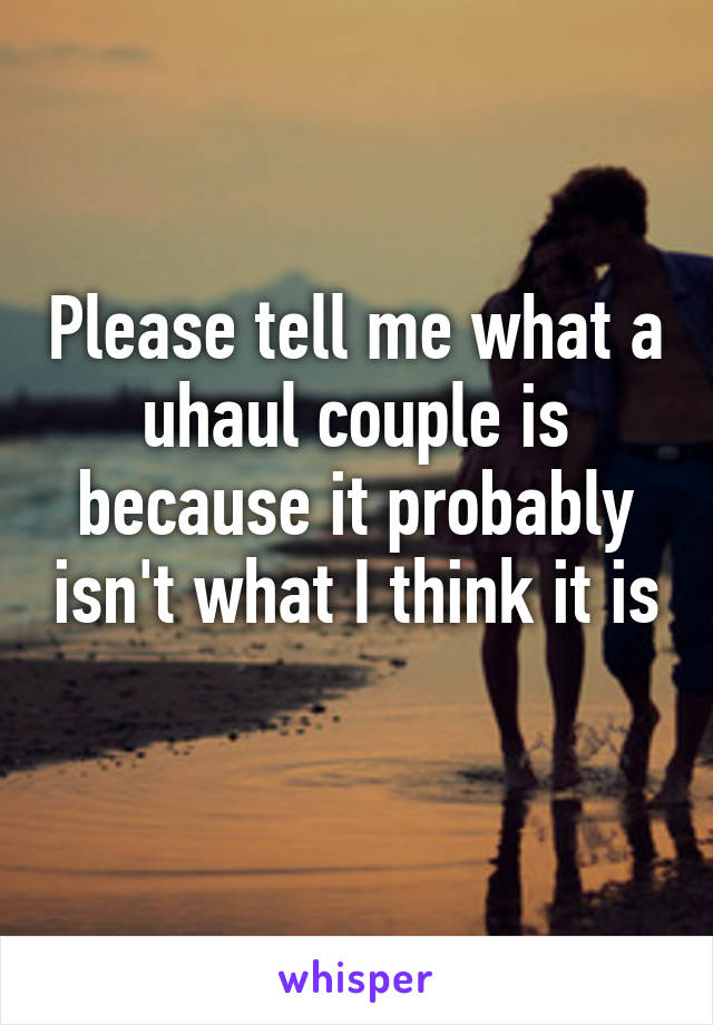 Please tell me what a uhaul couple is because it probably isn't what I think it is 