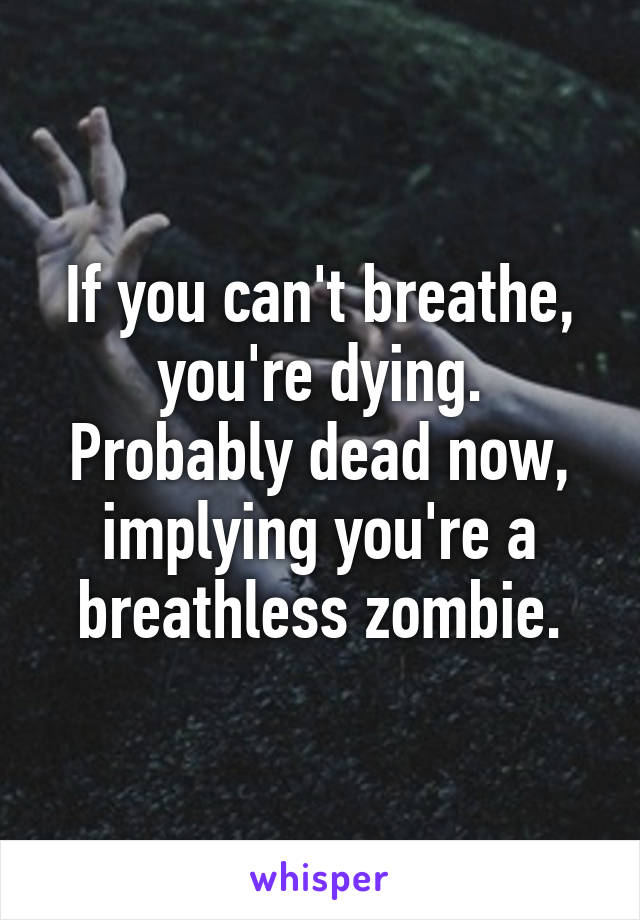 If you can't breathe, you're dying. Probably dead now, implying you're a breathless zombie.