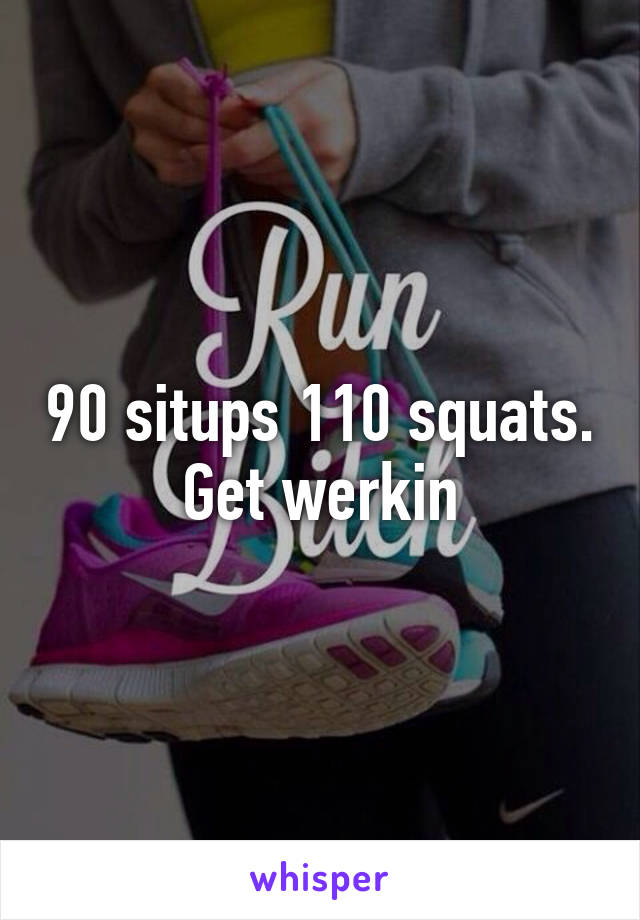 90 situps 110 squats. Get werkin