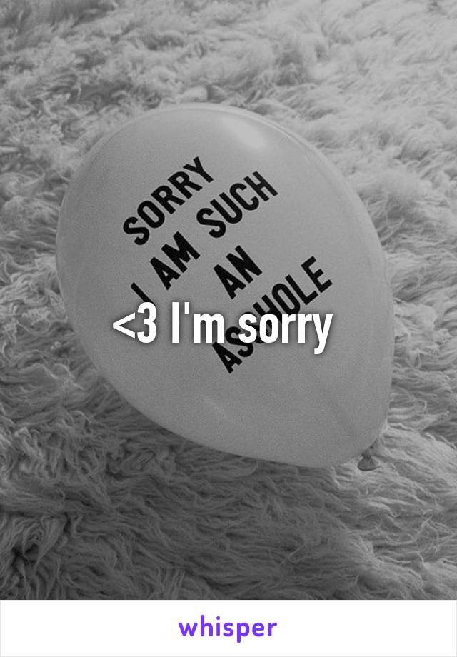 <3 I'm sorry 