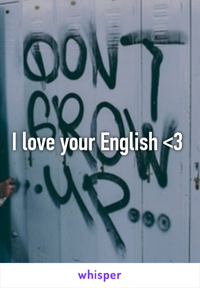 I love your English <3 