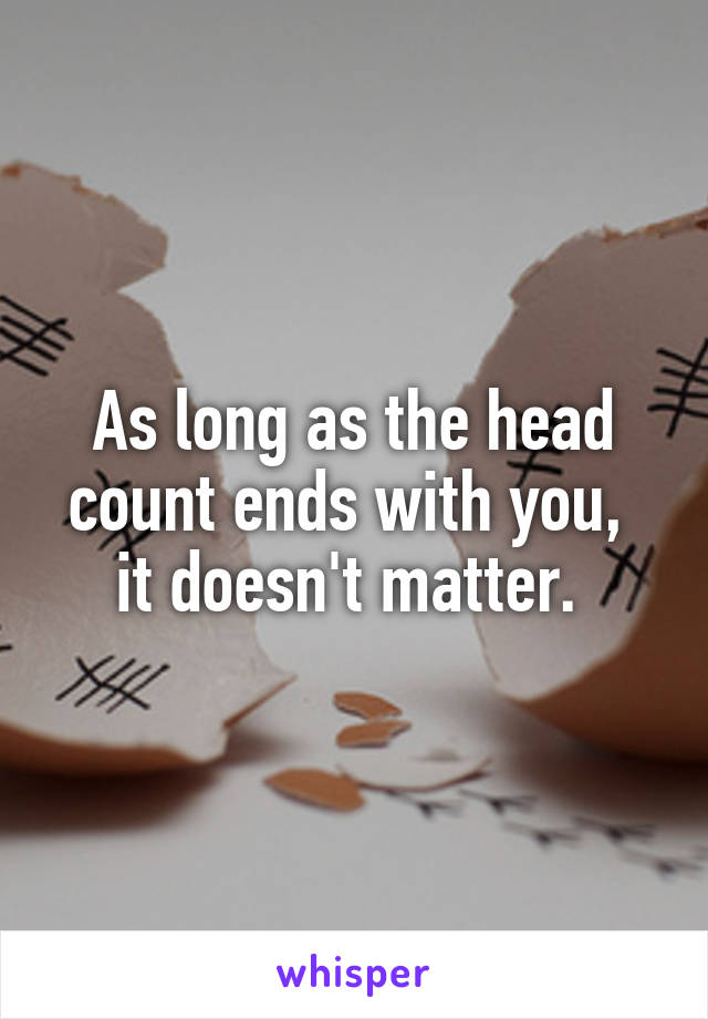 As long as the head count ends with you, 
it doesn't matter. 