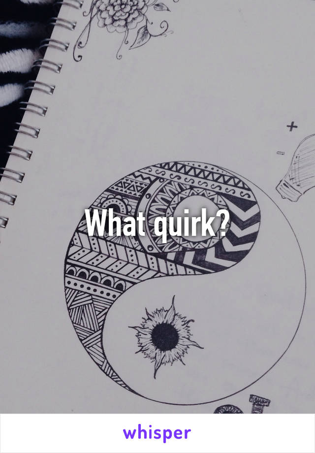 What quirk?