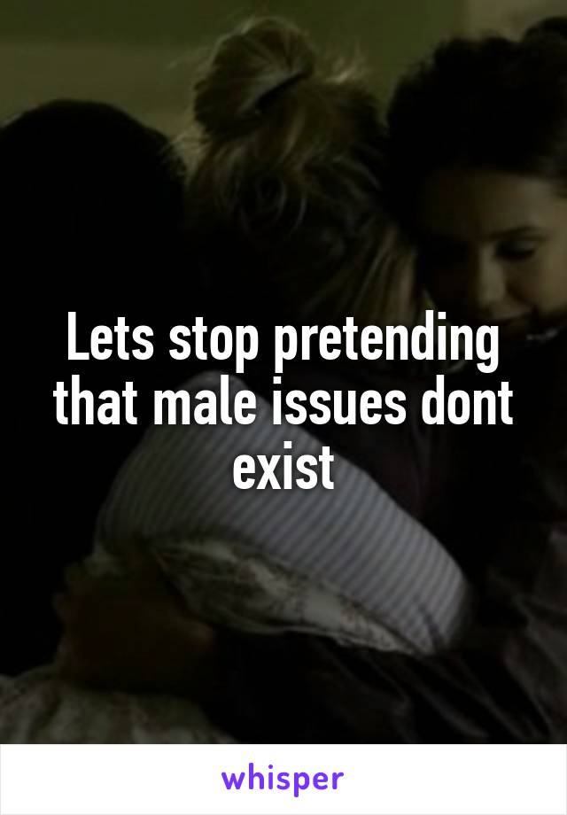 Lets stop pretending that male issues dont exist