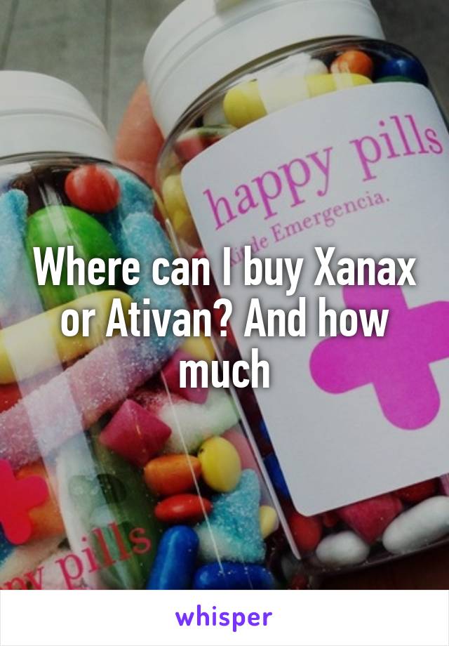 Where can I buy Xanax or Ativan? And how much