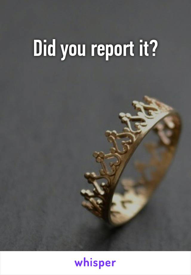 Did you report it?







