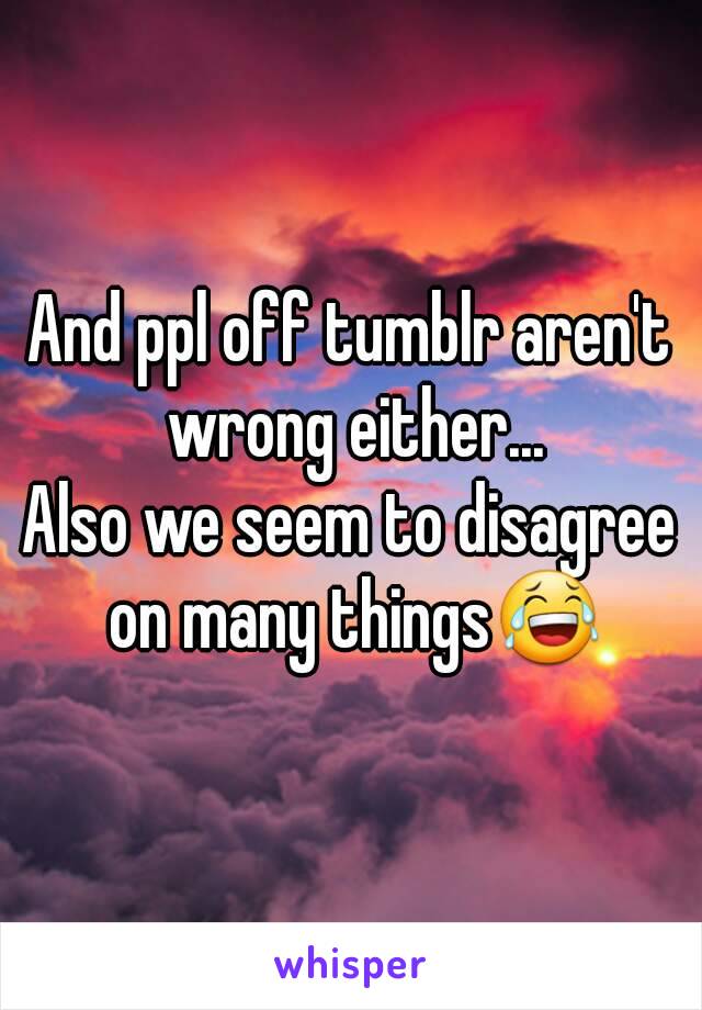 And ppl off tumblr aren't wrong either...
Also we seem to disagree on many things😂