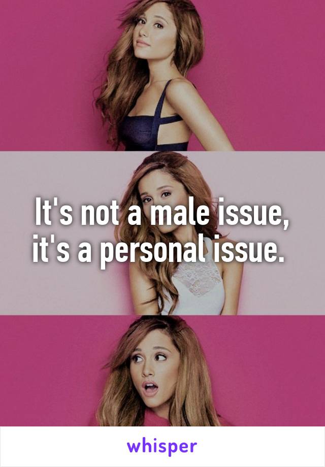 It's not a male issue, it's a personal issue. 