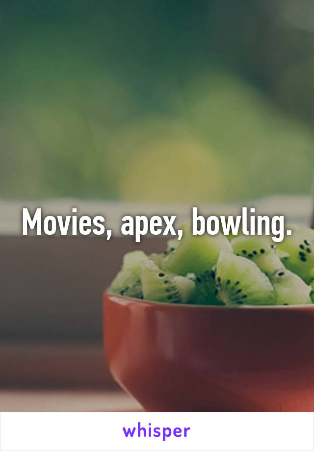 Movies, apex, bowling.