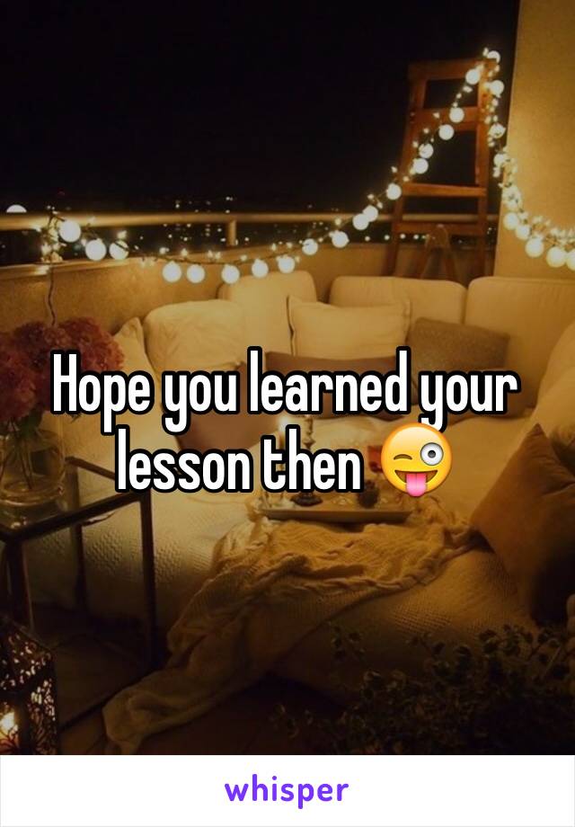 Hope you learned your lesson then 😜