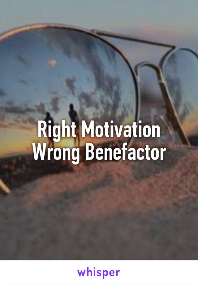 Right Motivation Wrong Benefactor