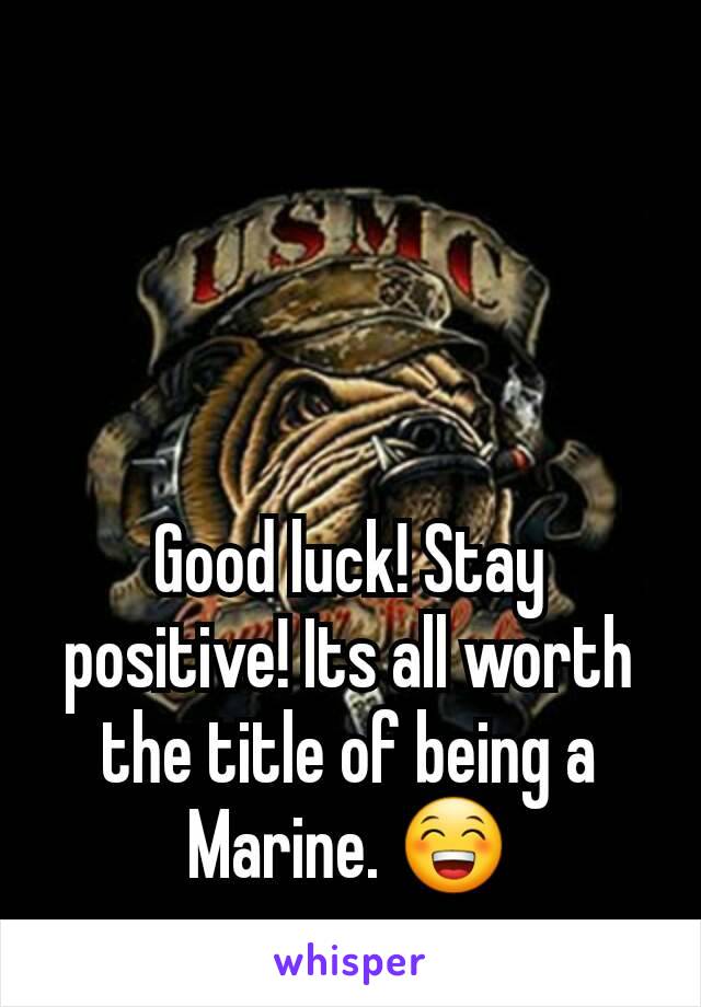 Good luck! Stay positive! Its all worth the title of being a Marine. 😁