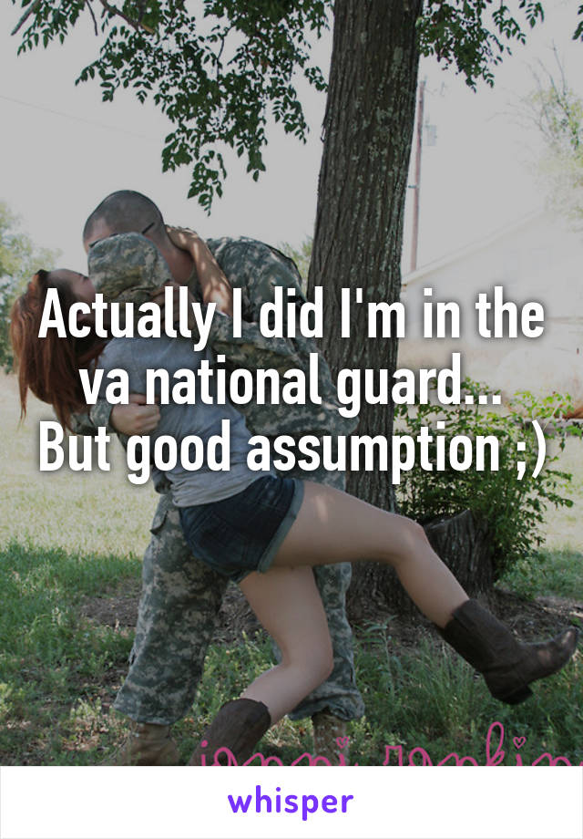 Actually I did I'm in the va national guard... But good assumption ;) 