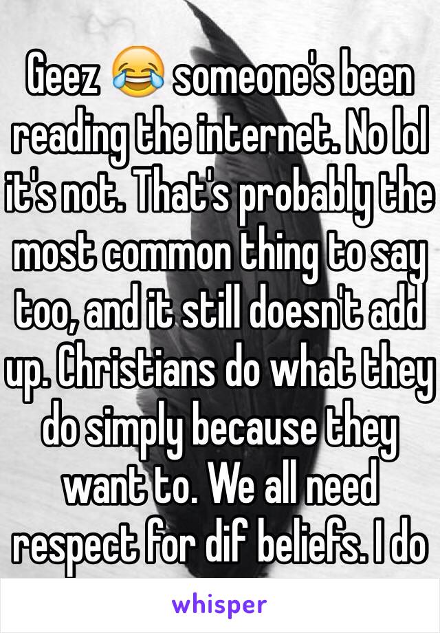 Geez 😂 someone's been reading the internet. No lol it's not. That's probably the most common thing to say too, and it still doesn't add up. Christians do what they do simply because they want to. We all need respect for dif beliefs. I do 