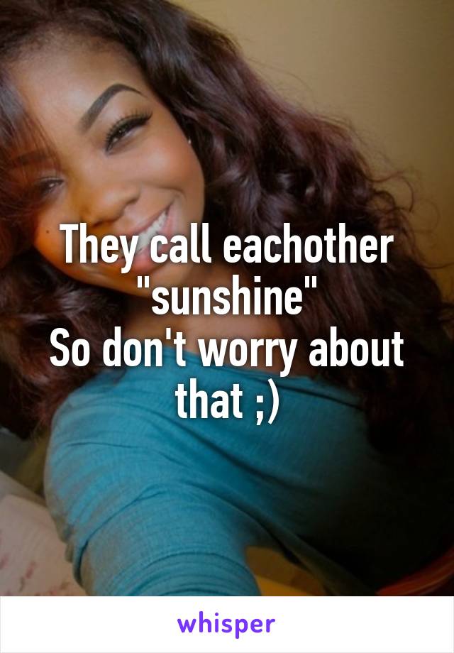 They call eachother "sunshine"
So don't worry about that ;)
