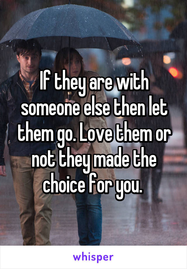 If they are with someone else then let them go. Love them or not they made the choice for you. 