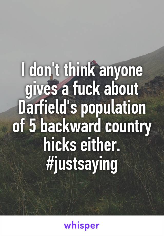 I don't think anyone gives a fuck about Darfield's population of 5 backward country hicks either.
#justsaying