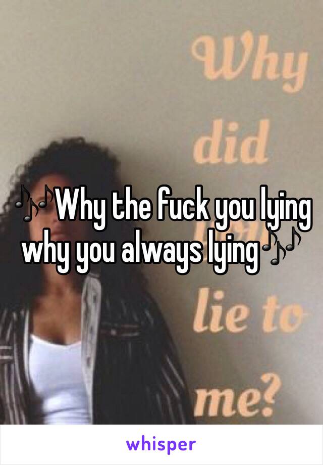 🎶Why the fuck you lying why you always lying🎶