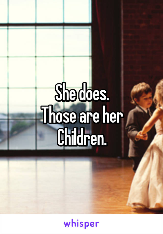 She does.
Those are her
Children.