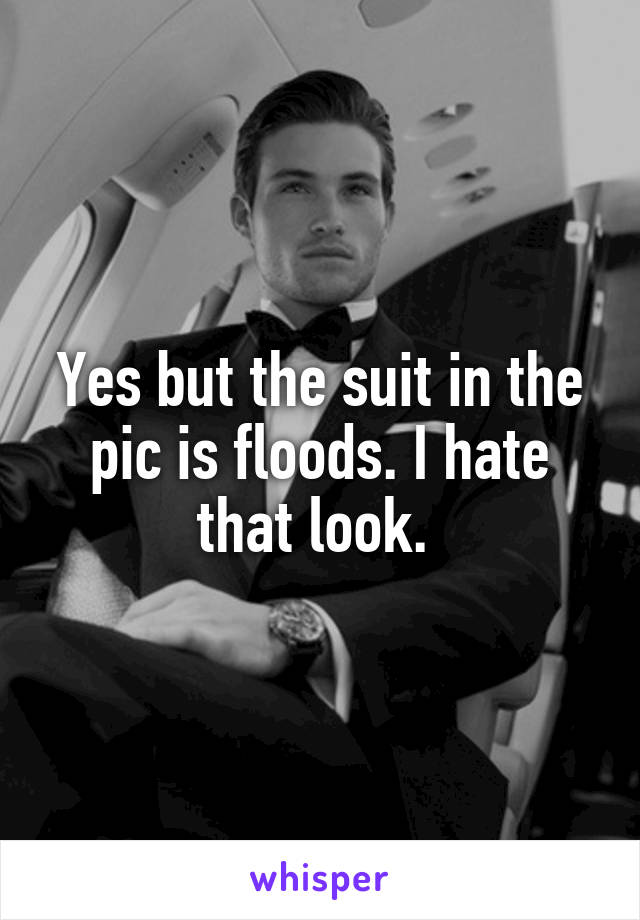 Yes but the suit in the pic is floods. I hate that look. 