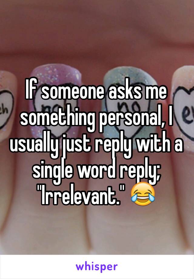 If someone asks me something personal, I usually just reply with a single word reply; "Irrelevant." 😂