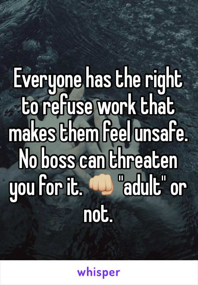 Everyone has the right to refuse work that makes them feel unsafe. No boss can threaten you for it. 👊🏼 "adult" or not.