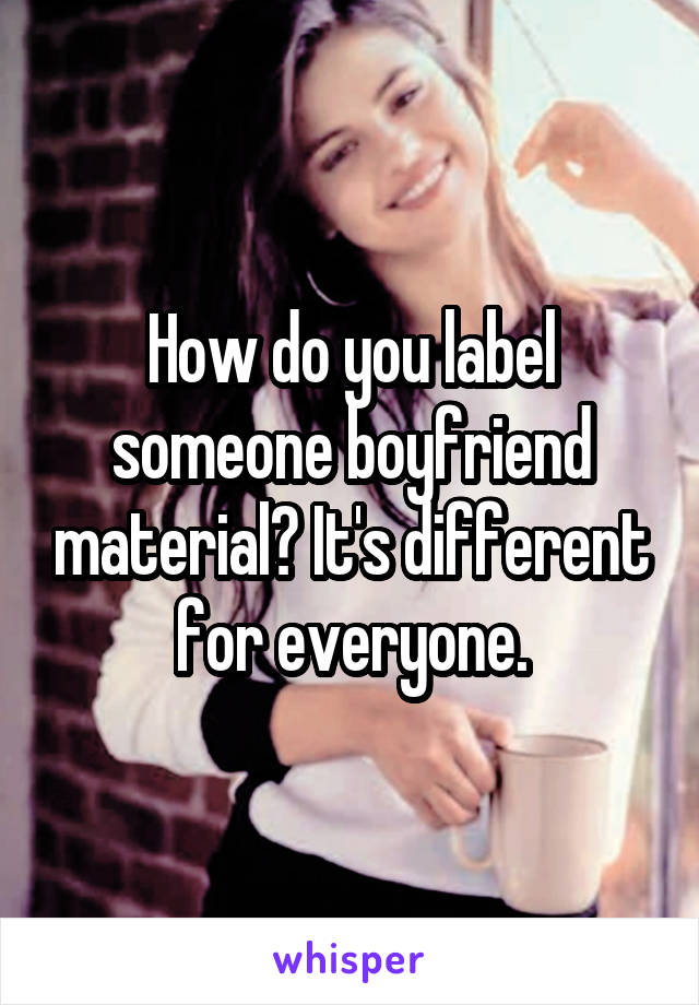 How do you label someone boyfriend material? It's different for everyone.