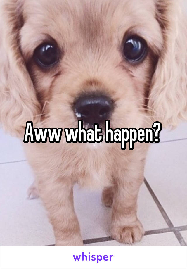 Aww what happen? 