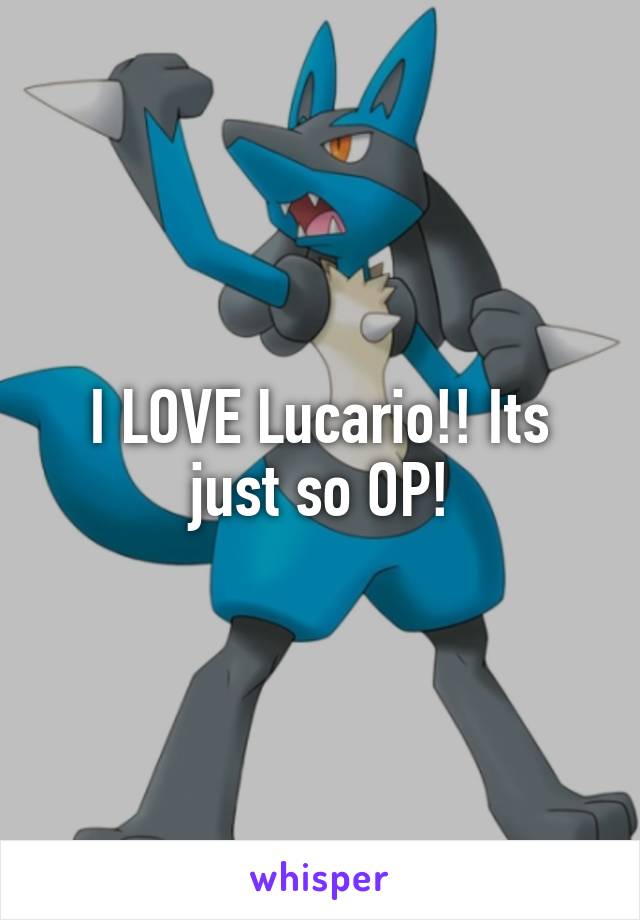 I LOVE Lucario!! Its just so OP!