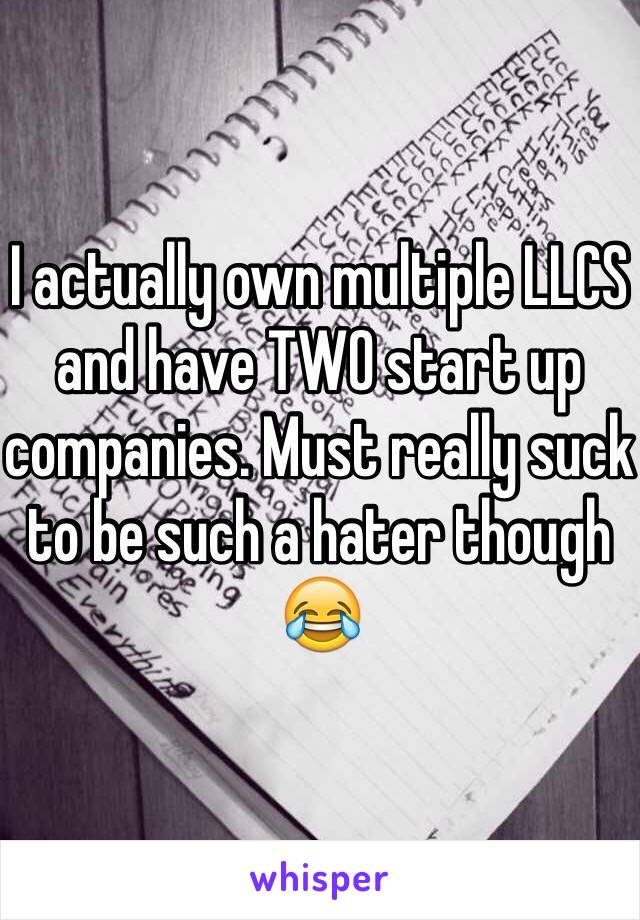 I actually own multiple LLCS and have TWO start up companies. Must really suck to be such a hater though 😂