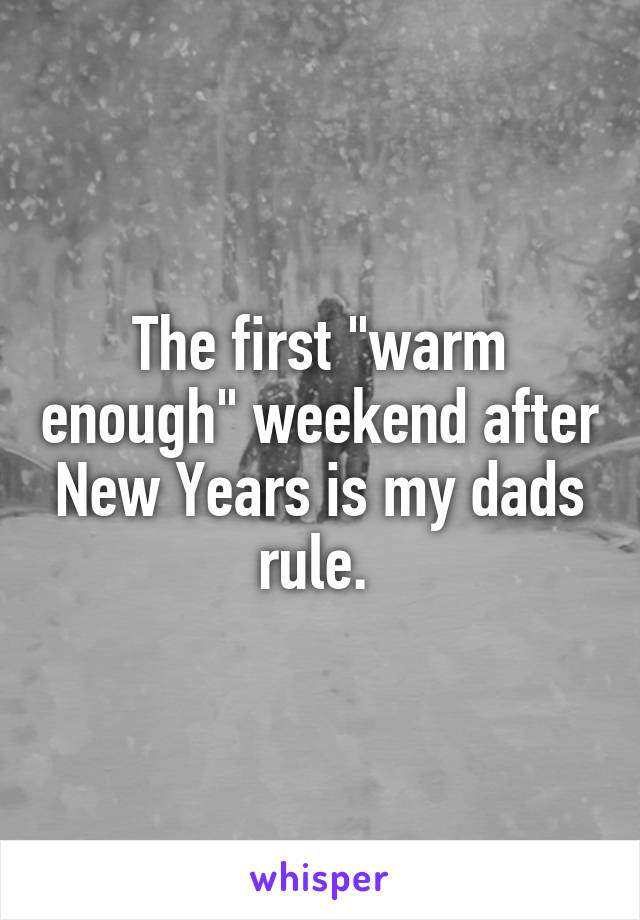 The first "warm enough" weekend after New Years is my dads rule. 