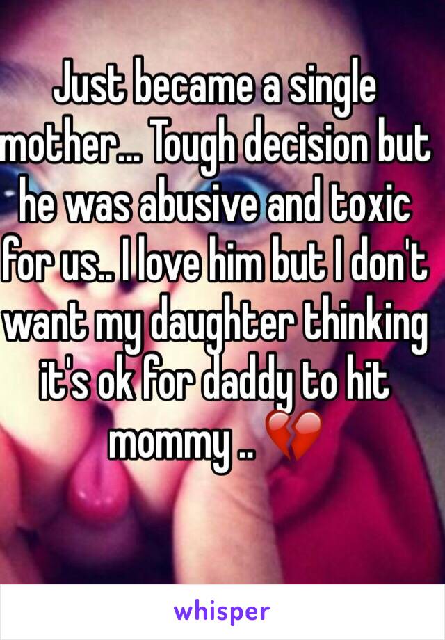 Just became a single mother... Tough decision but he was abusive and toxic for us.. I love him but I don't want my daughter thinking it's ok for daddy to hit mommy .. 💔